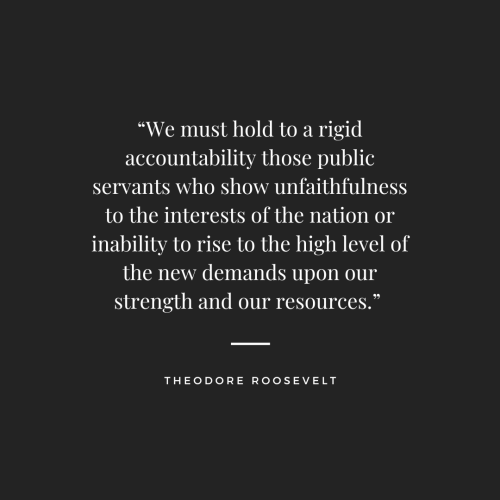 “We must hold to a rigid accountability those public servants who show unfaithfulness to the interests of the nation or inability to rise to the high level of the new demands upon our strength and our resources.”